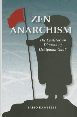 Zen Anarchism: The Egalitarian Dharma of Uchiyama Gudo - Fabio Rambelli