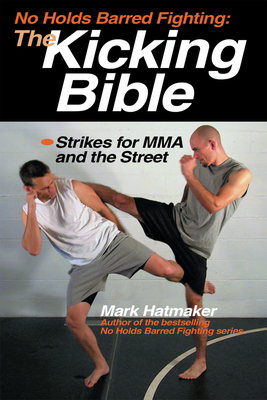 The Kicking Bible: Strikes for MMA and the Street - Mark Hatmaker