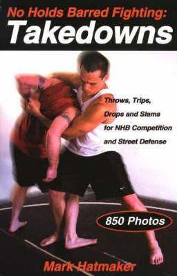 No Holds Barred Fighting: Takedowns: Throws, Trips, Drops and Slams for NHB Competition and Street Defense - Mark Hatmaker