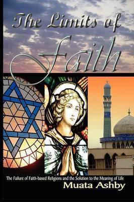 The Limits of Faith: The Failure of Faith-based Religions and the Solution to the Meaning of Life - Muata Ashby