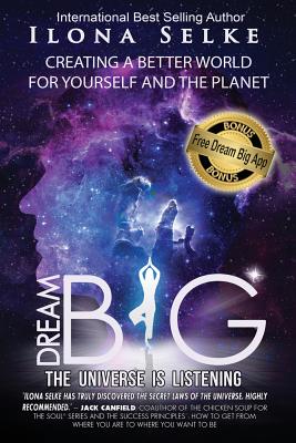 Dream Big the Universe is Listening: Creating a Better World for Yourself and the Planet - Ilona R. Selke