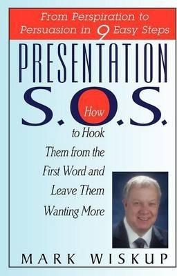Presentation S.O.S.: From Perspiration to Persuasion in 9 Easy Steps - Mark Wiskup