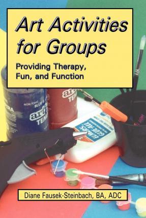 Art Activities for Groups: Providing Therapy, Fun, and Function - Diane Fausek-steinbach