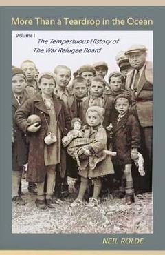 Coperta cărții 'More Than a Teardrop in the Ocean: Vol. I, the Tempestuous History of the War Refugee Board - Neil Rolde'