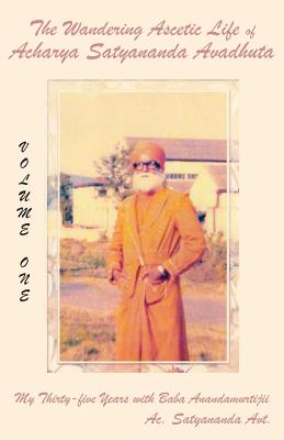 The Wandering Ascetic Life of Acharya Satyananda Avadhuta: My Thirty-Five Years with Baba Anandamurtijii - Acharya Satyananda
