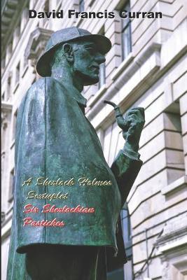 A Sherlock Holmes Sextuplet: Six Sherlockian Pastiches - David Francis Curran
