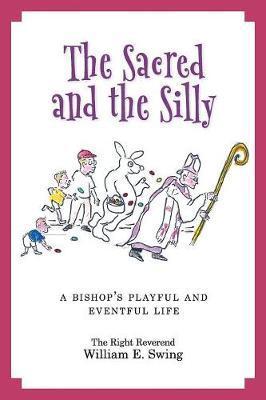 The Sacred and the Silly: A Bishop's Playful and Eventful Life - William E. Swing