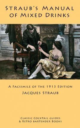 Straub's Manual of Mixed Drinks: A Facsimile of the 1913 Edition - Jacques Straub