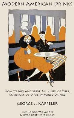 Modern American Drinks: How to Mix and Serve All Kinds of Cups, Cocktails, and Fancy Mixed Drinks - George J. Kappeler