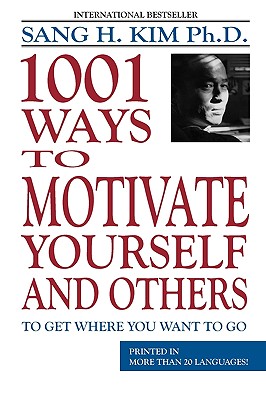 1,001 Ways to Motivate Yourself and Others: To Get Where You Want to Go - Sang H. Kim