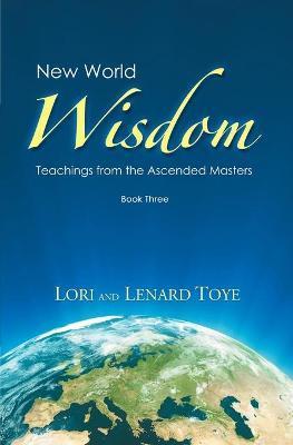 New World Wisdom, Book Three: Teachings from the Ascended Masters - Lori Adaile Toye