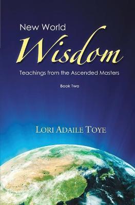 New World Wisdom, Book Two: Teachings from the Ascended Masters - Lori Adaile Toye