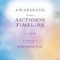 Awakening: Entering the Ascension Timeline of the Golden Age - Lori Adaile Toye