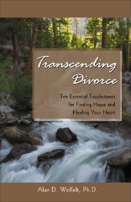 Transcending Divorce: Ten Essential Touchstones for Finding Hope and Healing Your Heart - Alan D. Wolfelt