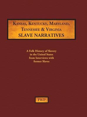 Kansas, Kentucky, Maryland, Tennessee & Virginia Slave Narratives: A Folk History of Slavery in the United States from Interviews with Former Slaves - Federal Writers' Project (fwp)