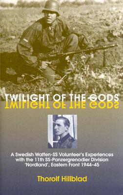 Twilight of the Gods: A Swedish Waffen-SS Volunteer's Experiences with the 11th Ss-Panzergrenadier Division 'Nordland', Eastern Front 1944-4 - Thorolf Hillblad