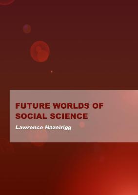 Future Worlds of Social Science - Lawrence Hazelrigg