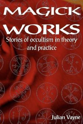 Magick Works: Stories of Occultism in Theory and Practice - Julian Vayne