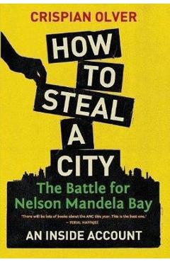 Coperta cărții 'How to Steal a City: The Battle for Nelson Mandela Bay: An Inside Account - Crispian Olver'