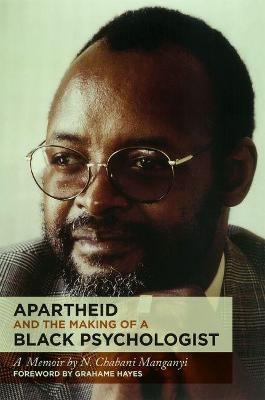 Apartheid and the Making of a Black Psychologist: A Memoir - N. Chabani Manganyi