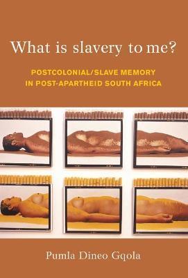 What Is Slavery to Me?: Postcolonial/Slave Memory in Post-Apartheid South Africa - Pumla Dineo Gqola