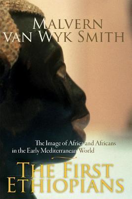 The First Ethiopians: The Image of Africa and Africans in the Early Mediterranean World - Malvern Van Smith