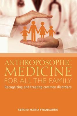 Anthroposophic Medicine for All the Family: Recognizing and Treating the Most Common Disorders - Sergio Maria Francardo