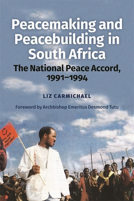 Peacemaking and Peacebuilding in South Africa: The National Peace Accord, 1991-1994 - Liz Carmichael
