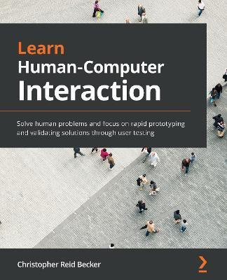 Learn Human-Computer Interaction: Solve human problems and focus on rapid prototyping and validating solutions through user testing - Christopher Reid Becker