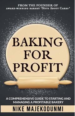 Baking for Profit: A comprehensive guide to starting and managing a profitable bakery. - Nike Majekodunmi