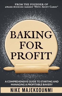 Baking for Profit: A comprehensive guide to starting and managing a profitable bakery. - Nike Majekodunmi