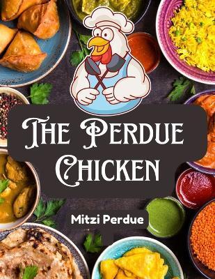 The Perdue Chicken: The Secret Recipes and Integral Ingredients - Mitzi Perdue