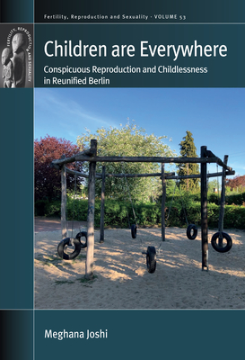 Children Are Everywhere: Conspicuous Reproduction and Childlessness in Reunified Berlin - Meghana Joshi