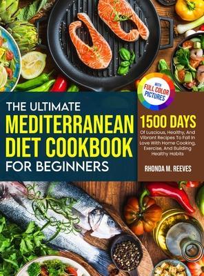 The Ultimate Mediterranean Diet Cookbook For Beginners (Full Color Version): 1500 Days Of Luscious, Healthy, And Vibrant Recipes To Fall In Love With - Rhonda M. Reeves