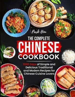 The Complete Chinese Cookbook: 1000 Days of Simple and Delicious Traditional and Modern Recipes for Chinese Cuisine Lovers - Park Hou
