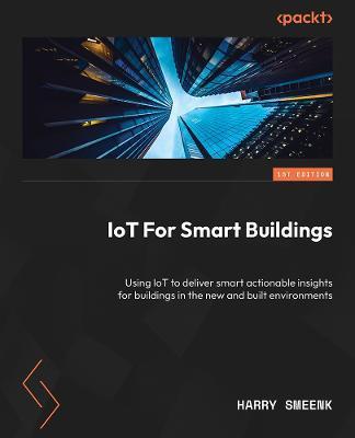 Internet of Things for Smart Buildings: Leverage IoT for smarter insights for buildings in the new and built environments - Harry G. Smeenk
