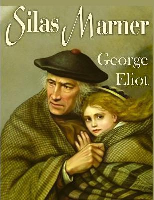 Silas Marner: A Profound and Powerful Tale about Love, Loyalty, Reward, Punishment, and Fortitude by George Eliot - George Eliot