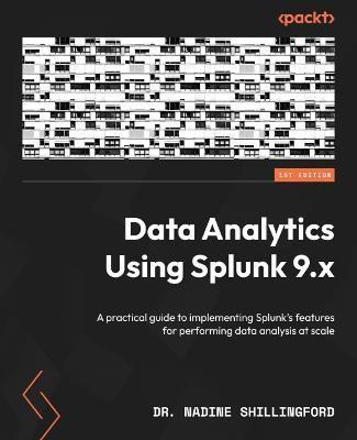 Data Analytics Using Splunk 9.x: A practical guide to implementing Splunk's features for performing data analysis at scale - Nadine Shillingford