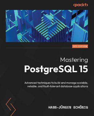 Mastering PostgreSQL 15 - Fifth Edition: Advanced techniques to build and manage scalable, reliable, and fault-tolerant database applications - Hans-jürgen Schönig