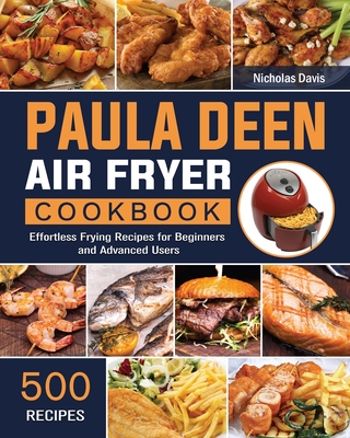 Paula Deen Air Fryer Cookbook: 500 Effortless Frying Recipes for Beginners and Advanced Users - Nicholas Davis
