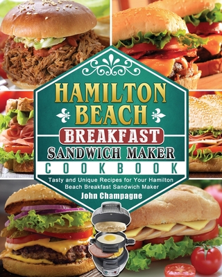 Hamilton Beach Breakfast Sandwich Maker Cookbook: Tasty and Unique Recipes for Your Hamilton Beach Breakfast Sandwich Maker - John Champagne