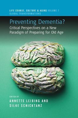 Preventing Dementia?: Critical Perspectives on a New Paradigm of Preparing for Old Age - Annette Leibing