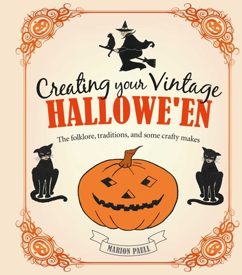 Creating Your Vintage Hallowe'en: The Folklore, Traditions, and Some Crafty Makes - Marion Paull
