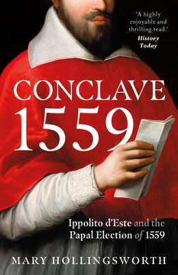 Conclave 1559: Ippolito d'Este and the Papal Election of 1559 - Mary Hollingsworth