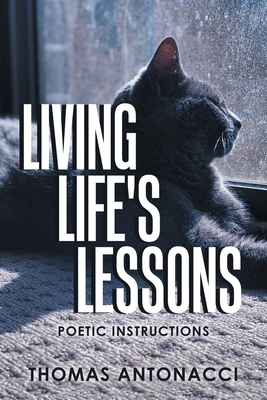 Living Life's Lessons: Poetic Instructions - Thomas Antonacci