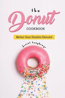 The Donut Cookbook: Better Than Dunkin Donuts - Daniel Humphreys