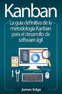 Kanban: La guía definitiva de la metodología Kanban para el desarrollo de software ágil - James Edge