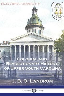 Colonial and Revolutionary History of Upper South Carolina - J. B. O. Landrum