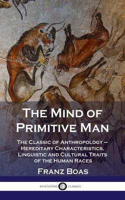 Mind of Primitive Man: The Classic of Anthropology - Hereditary Characteristics, Linguistic and Cultural Traits of the Human Races - Franz Boas
