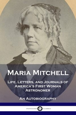 Maria Mitchell: Life, Letters, and Journals of America's First Woman Astronomer - An Autobiography - Maria Mitchell